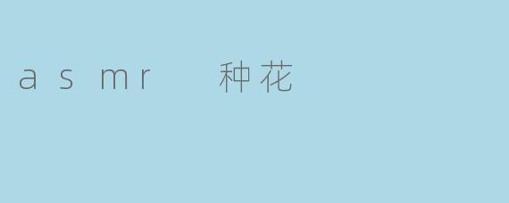 asmr 种花